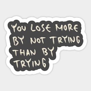 You Lose More By Not Trying Than By Trying Sticker